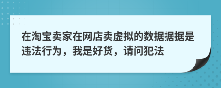 在淘宝卖家在网店卖虚拟的数据据据是违法行为，我是好货，请问犯法