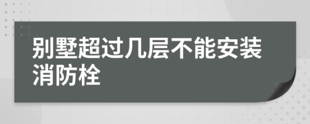 别墅超过几层不能安装消防栓