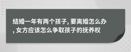 结婚一年有两个孩子, 要离婚怎么办, 女方应该怎么争取孩子的抚养权