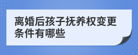 离婚后孩子抚养权变更条件有哪些