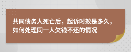 共同债务人死亡后，起诉时效是多久，如何处理同一人欠钱不还的情况