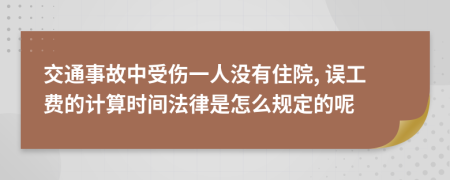 交通事故中受伤一人没有住院, 误工费的计算时间法律是怎么规定的呢