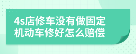 4s店修车没有做固定机动车修好怎么赔偿