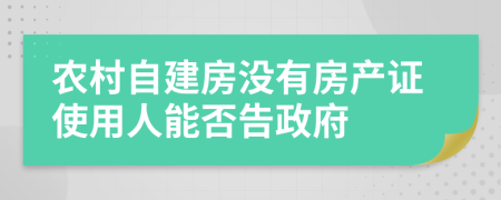 农村自建房没有房产证使用人能否告政府