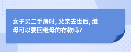 女子买二手房时, 父亲去世后, 继母可以要回继母的存款吗?