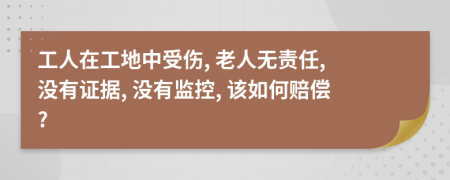 工人在工地中受伤, 老人无责任, 没有证据, 没有监控, 该如何赔偿?