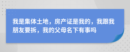 我是集体土地，房产证是我的，我跟我朋友要拆，我的父母名下有事吗