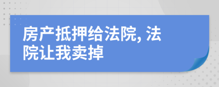 房产抵押给法院, 法院让我卖掉