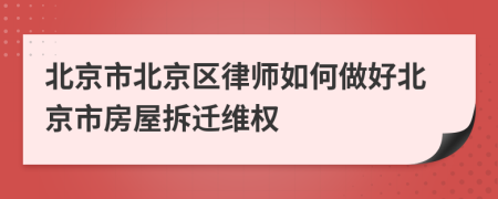 北京市北京区律师如何做好北京市房屋拆迁维权