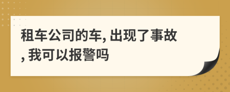 租车公司的车, 出现了事故, 我可以报警吗