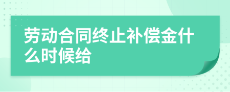 劳动合同终止补偿金什么时候给