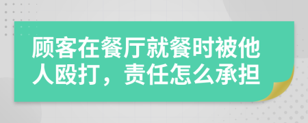 顾客在餐厅就餐时被他人殴打，责任怎么承担
