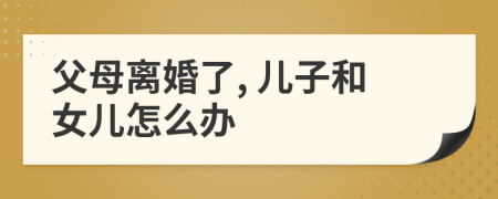 父母离婚了, 儿子和女儿怎么办
