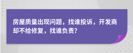 房屋质量出现问题，找谁投诉，开发商却不给修复，找谁负责？