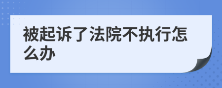 被起诉了法院不执行怎么办