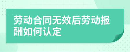 劳动合同无效后劳动报酬如何认定