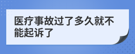 医疗事故过了多久就不能起诉了