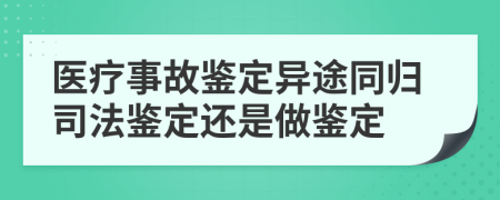 医疗事故鉴定异途同归司法鉴定还是做鉴定