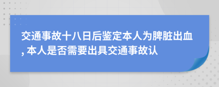 交通事故十八日后鉴定本人为脾脏出血, 本人是否需要出具交通事故认