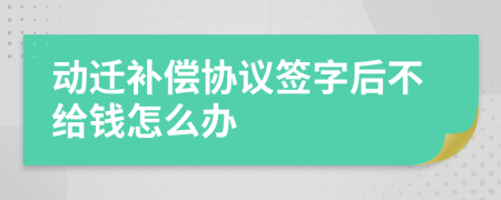 动迁补偿协议签字后不给钱怎么办