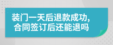 装门一天后退款成功, 合同签订后还能退吗