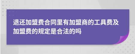 退还加盟费合同里有加盟商的工具费及加盟费的规定是合法的吗