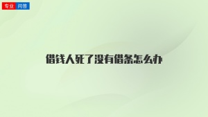 借钱人死了没有借条怎么办