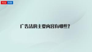 广告法的主要内容有哪些?