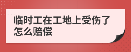 临时工在工地上受伤了怎么赔偿