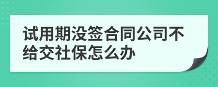 试用期没签合同公司不给交社保怎么办