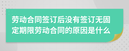 劳动合同签订后没有签订无固定期限劳动合同的原因是什么