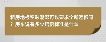 租房地板空鼓潮湿可以要求全新赔偿吗？房东说有多少赔偿标准是什么