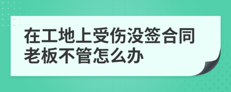 在工地上受伤没签合同老板不管怎么办