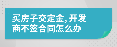 买房子交定金, 开发商不签合同怎么办