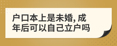 户口本上是未婚, 成年后可以自己立户吗