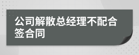 公司解散总经理不配合签合同