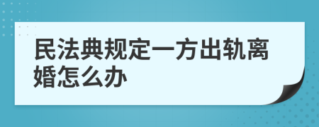 民法典规定一方出轨离婚怎么办