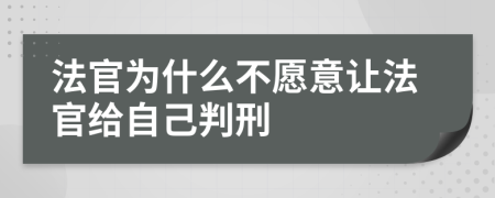 法官为什么不愿意让法官给自己判刑