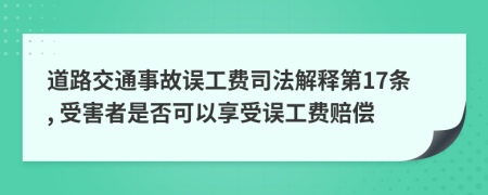 道路交通事故误工费司法解释第17条, 受害者是否可以享受误工费赔偿