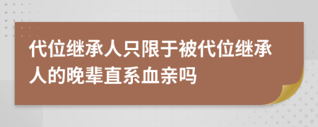 代位继承人只限于被代位继承人的晚辈直系血亲吗