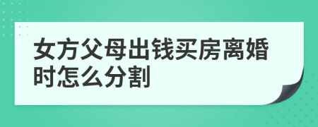 女方父母出钱买房离婚时怎么分割