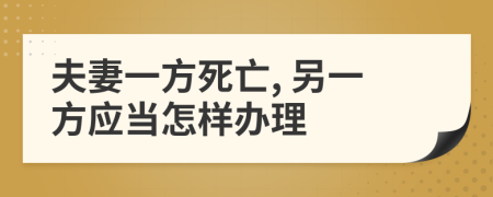 夫妻一方死亡, 另一方应当怎样办理