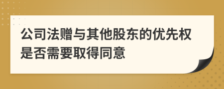 公司法赠与其他股东的优先权是否需要取得同意