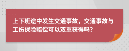 上下班途中发生交通事故，交通事故与工伤保险赔偿可以双重获得吗？