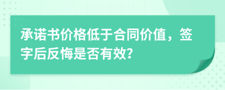 承诺书价格低于合同价值，签字后反悔是否有效？