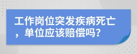 工作岗位突发疾病死亡，单位应该赔偿吗？