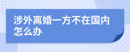 涉外离婚一方不在国内怎么办