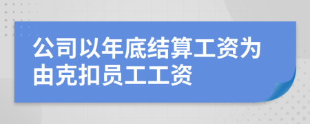 公司以年底结算工资为由克扣员工工资