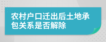 农村户口迁出后土地承包关系是否解除