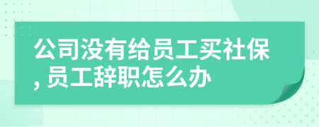 公司没有给员工买社保, 员工辞职怎么办